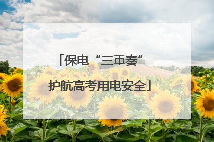 保电“三重奏” 护航高考用电安全