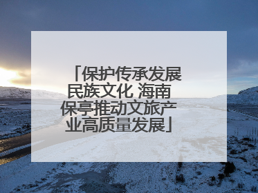 保护传承发展民族文化 海南保亭推动文旅产业高质量发展