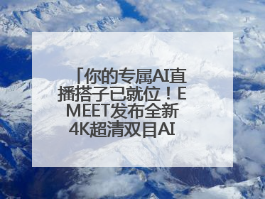 你的专属AI直播搭子已就位！EMEET发布全新4K超清双目AI智能云台摄像头