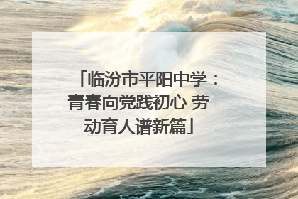 临汾市平阳中学：青春向党践初心 劳动育人谱新篇