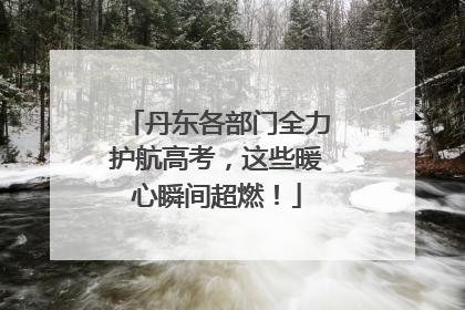 丹东各部门全力护航高考，这些暖心瞬间超燃！