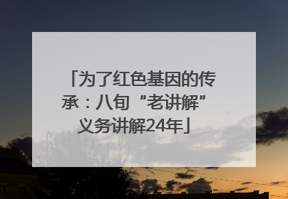 为了红色基因的传承：八旬“老讲解”义务讲解24年