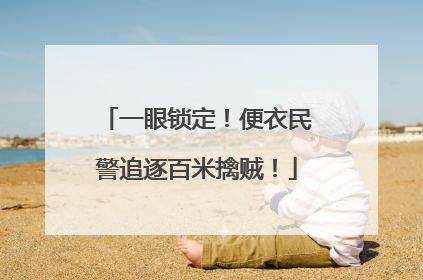 一眼锁定！便衣民警追逐百米擒贼！