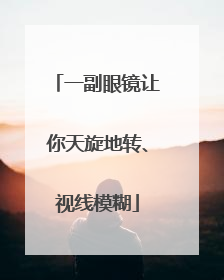一副眼镜让你天旋地转、视线模糊