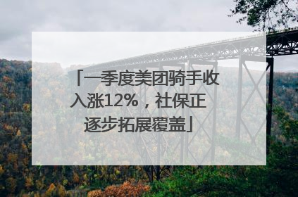 一季度美团骑手收入涨12%，社保正逐步拓展覆盖