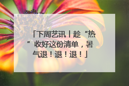 下周艺讯丨趁“热”收好这份清单，暑气退！退！退！