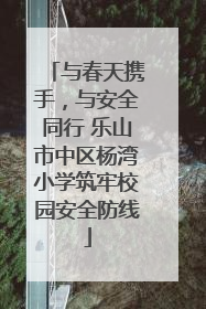 与春天携手，与安全同行 乐山市中区杨湾小学筑牢校园安全防线