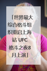 世界最大综合格斗组织重启上海站 UFC格斗之夜8月上演