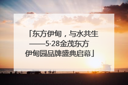 东方伊甸，与水共生——5·28金茂东方伊甸园品牌盛典启幕