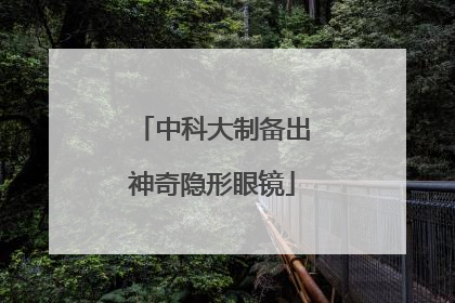 中科大制备出神奇隐形眼镜