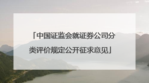 中国证监会就证券公司分类评价规定公开征求意见