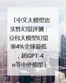 中文大模型忠实性幻觉评测：豆包大模型幻觉率4%全球最低，超GPT-4o等中外模型