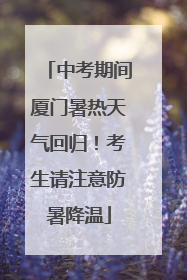 中考期间厦门暑热天气回归！考生请注意防暑降温