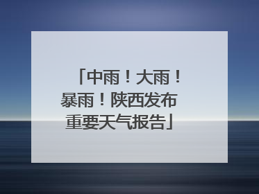 中雨！大雨！暴雨！陕西发布重要天气报告