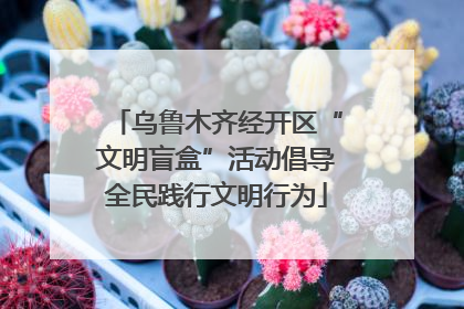 乌鲁木齐经开区“文明盲盒”活动倡导全民践行文明行为