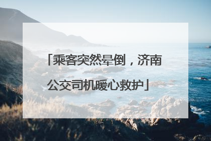 乘客突然晕倒，济南公交司机暖心救护