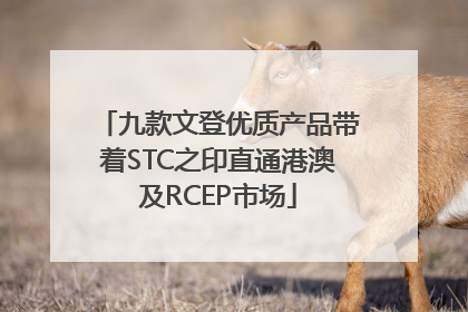 九款文登优质产品带着STC之印直通港澳及RCEP市场