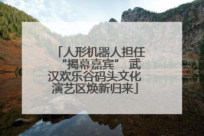 人形机器人担任“揭幕嘉宾” 武汉欢乐谷码头文化演艺区焕新归来