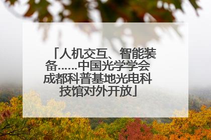人机交互、智能装备……中国光学学会成都科普基地光电科技馆对外开放