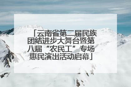 云南省第二届民族团结进步大舞台暨第八届“农民工”专场惠民演出活动启幕