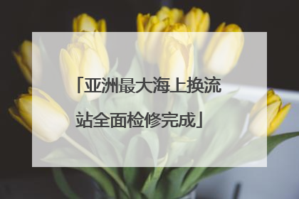 亚洲最大海上换流站全面检修完成