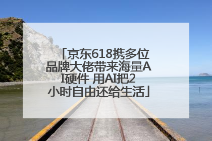 京东618携多位品牌大佬带来海量AI硬件 用AI把2小时自由还给生活