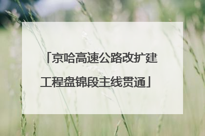 京哈高速公路改扩建工程盘锦段主线贯通