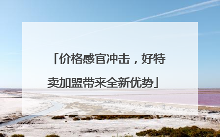 价格感官冲击，好特卖加盟带来全新优势