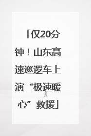仅20分钟！山东高速巡逻车上演“极速暖心”救援