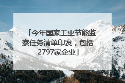 今年国家工业节能监察任务清单印发，包括2797家企业