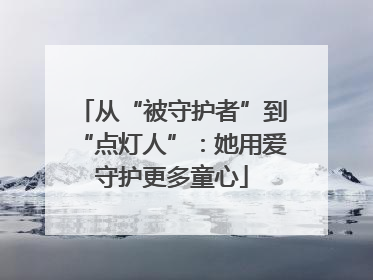 从“被守护者”到“点灯人”：她用爱守护更多童心