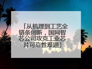 从机理到工艺全链条创新，国网智芯公司攻克工业芯片可靠性难题