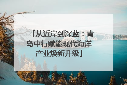 从近岸到深蓝：青岛中行赋能现代海洋产业焕新升级