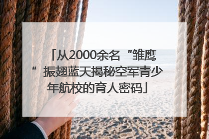 从2000余名“雏鹰”振翅蓝天揭秘空军青少年航校的育人密码
