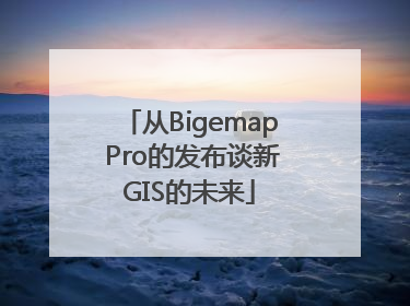 从Bigemap Pro的发布谈新GIS的未来
