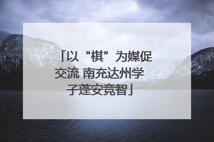 以“棋”为媒促交流 南充达州学子蓬安竞智
