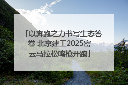 以奔跑之力书写生态答卷 北京建工2025密云马拉松鸣枪开跑