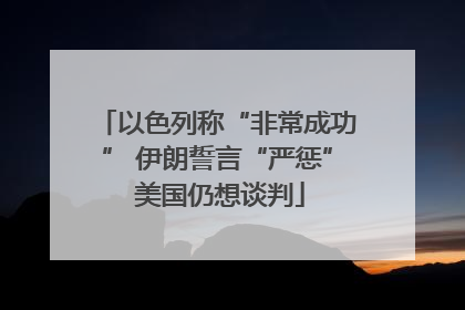 以色列称“非常成功” 伊朗誓言“严惩” 美国仍想谈判