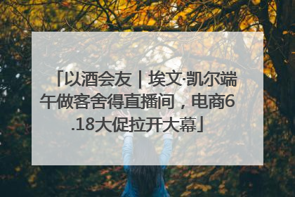 以酒会友｜埃文·凯尔端午做客舍得直播间，电商6.18大促拉开大幕