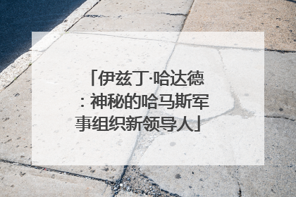 伊兹丁·哈达德：神秘的哈马斯军事组织新领导人