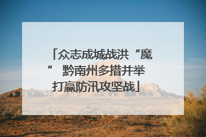 众志成城战洪“魔” 黔南州多措并举打赢防汛攻坚战