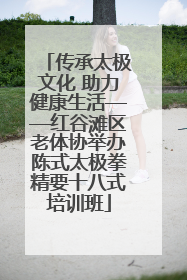 传承太极文化 助力健康生活——红谷滩区老体协举办陈式太极拳精要十八式培训班