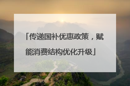 传递国补优惠政策，赋能消费结构优化升级
