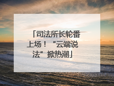 司法所长轮番上场！“云端说法”掀热潮