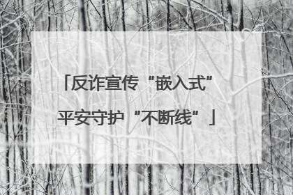 反诈宣传“嵌入式” 平安守护“不断线”