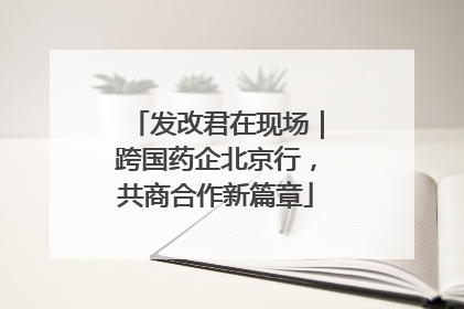 发改君在现场｜跨国药企北京行，共商合作新篇章
