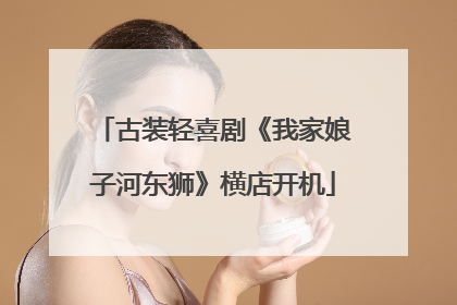 古装轻喜剧《我家娘子河东狮》横店开机