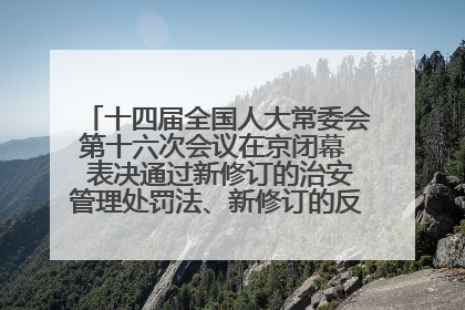 十四届全国人大常委会第十六次会议在京闭幕  表决通过新修订的治安管理处罚法、新修订的反不正当竞争法  习近平签署主席令予以公布  赵乐际主持会议