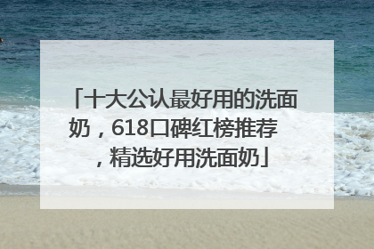 十大公认最好用的洗面奶，618口碑红榜推荐，精选好用洗面奶
