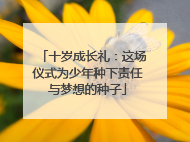十岁成长礼：这场仪式为少年种下责任与梦想的种子